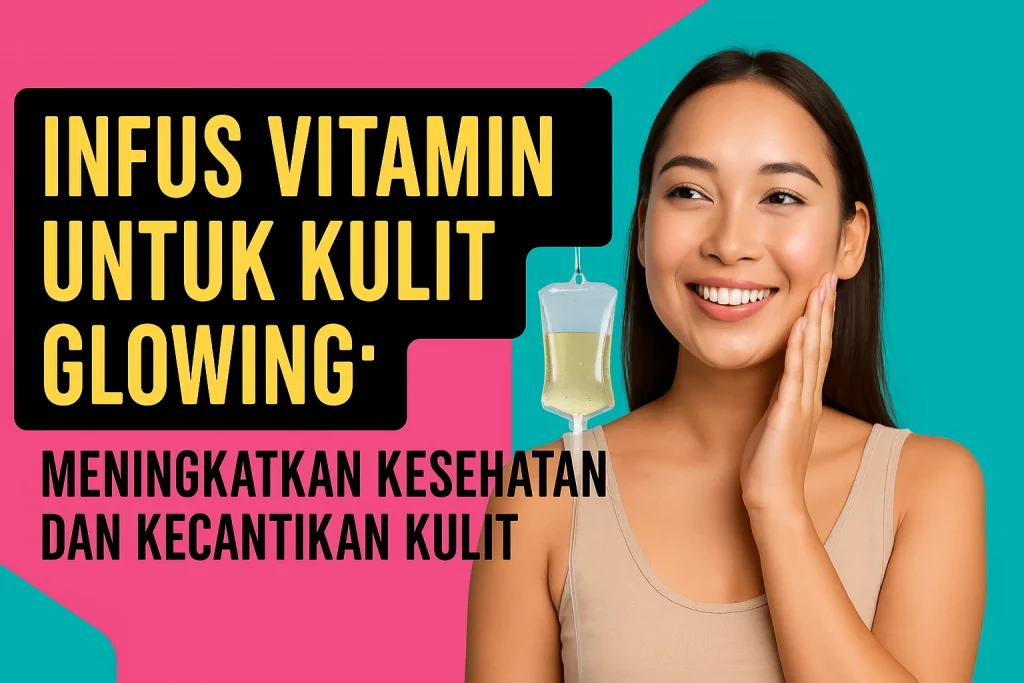 Infus Vitamin untuk Kulit Glowing: Meningkatkan Kesehatan dan Kecantikan Kulit