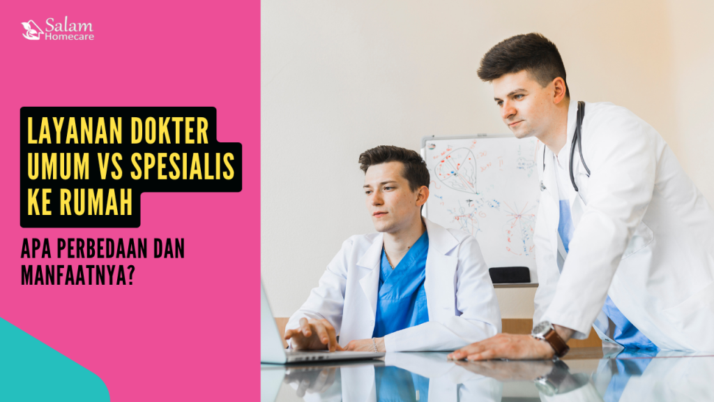 Layanan Dokter Umum vs Spesialis ke Rumah: Apa Perbedaan dan Manfaatnya?
